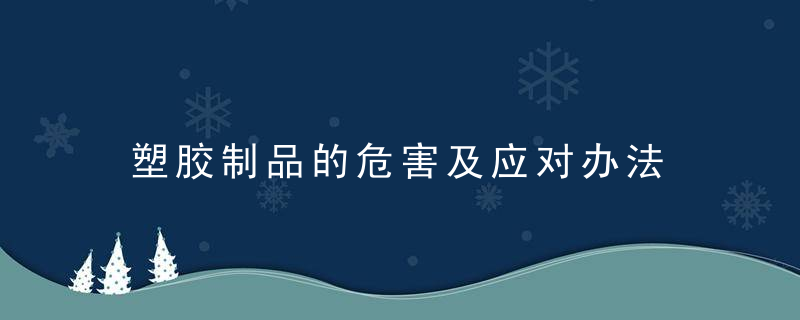 塑胶制品的危害及应对办法 塑胶制品的危害及应对办法有什么